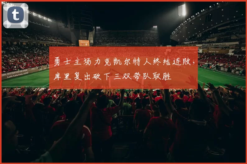 勇士主场力克凯尔特人终结连败,库里复出砍下三双带队取胜