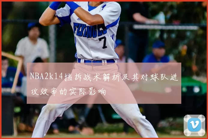 NBA2k14挡拆战术解析及其对球队进攻效率的实际影响