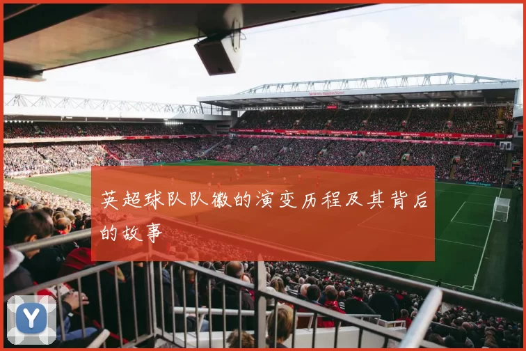 英超球队队徽的演变历程及其背后的故事